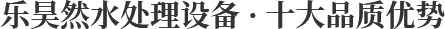 樂昊然水處理設備 · 十大品質優勢